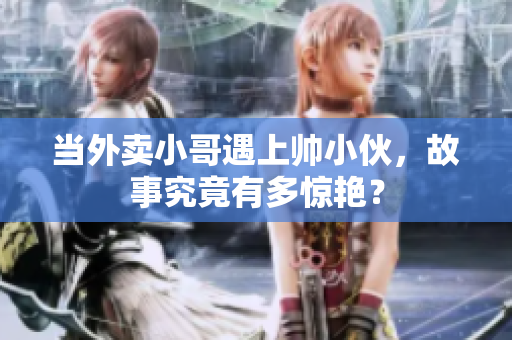 当外卖小哥遇上帅小伙，故事究竟有多惊艳？