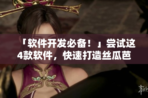 「软件开发必备！」尝试这4款软件，快速打造丝瓜芭乐鸭脖奶茶发型！
