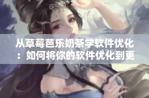 从草莓芭乐奶茶学软件优化：如何将你的软件优化到更好的搜索排名