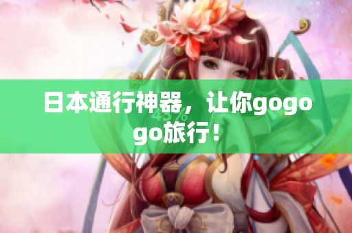 日本通行神器，让你gogogo旅行！