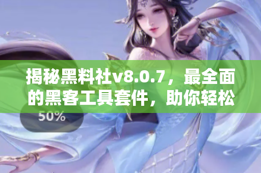 揭秘黑料社v8.0.7，最全面的黑客工具套件，助你轻松解锁软件高级功能