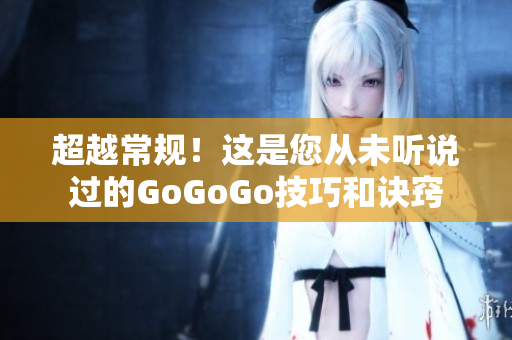 超越常规！这是您从未听说过的GoGoGo技巧和诀窍