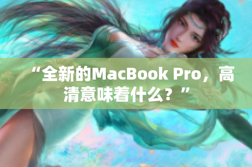 “全新的MacBook Pro，高清意味着什么？”