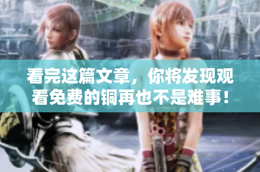 看完这篇文章，你将发现观看免费的铜再也不是难事！