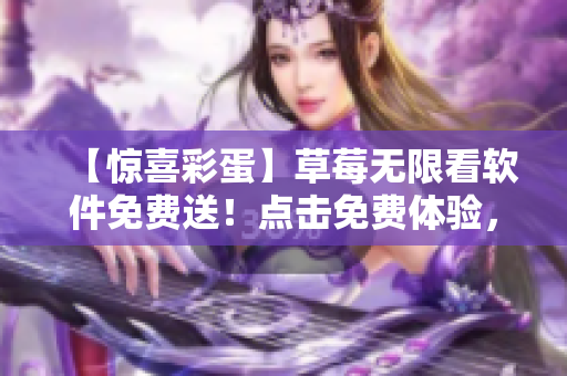 【惊喜彩蛋】草莓无限看软件免费送！点击免费体验，信誉保证！