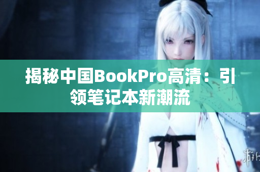 揭秘中国BookPro高清：引领笔记本新潮流
