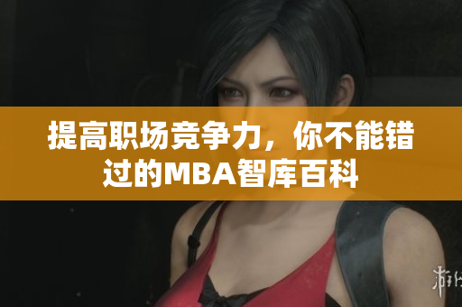 提高职场竞争力，你不能错过的MBA智库百科