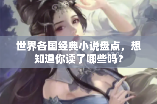 世界各国经典小说盘点，想知道你读了哪些吗？