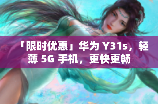 「限时优惠」华为 Y31s，轻薄 5G 手机，更快更畅