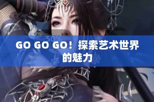 GO GO GO！探索艺术世界的魅力