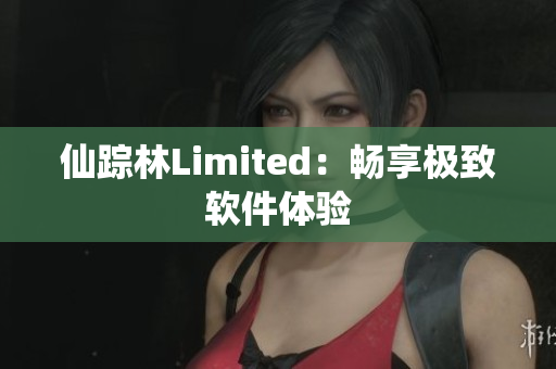 仙踪林Limited：畅享极致软件体验