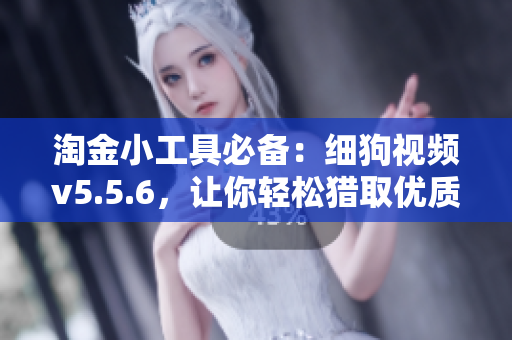 淘金小工具必备：细狗视频v5.5.6，让你轻松猎取优质软件！