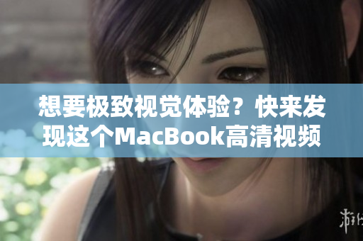 想要极致视觉体验？快来发现这个MacBook高清视频网站！