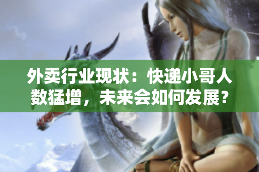 外卖行业现状：快递小哥人数猛增，未来会如何发展？