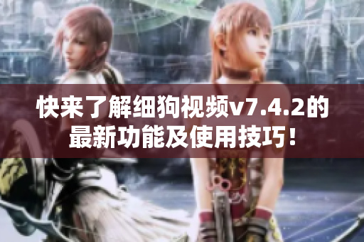 快来了解细狗视频v7.4.2的最新功能及使用技巧！