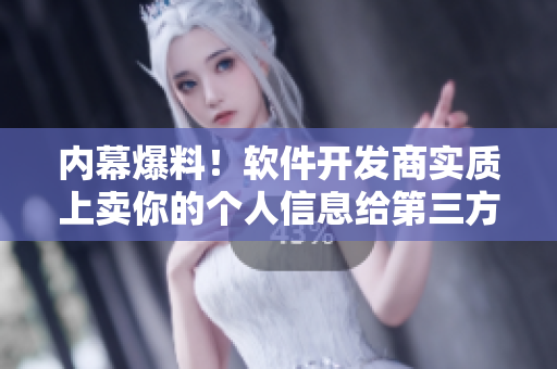 内幕爆料！软件开发商实质上卖你的个人信息给第三方？  看吃瓜网51揭秘