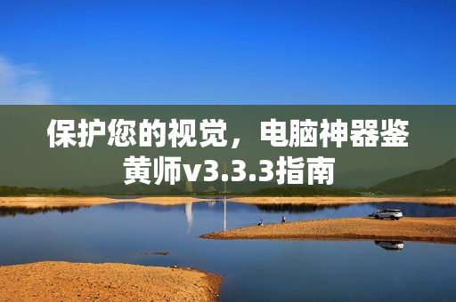 保护您的视觉，电脑神器鉴黄师v3.3.3指南