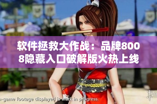 软件拯救大作战：品牌8008隐藏入口破解版火热上线！