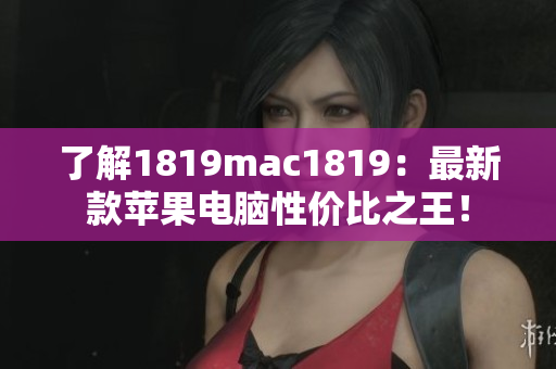 了解1819mac1819：最新款苹果电脑性价比之王！