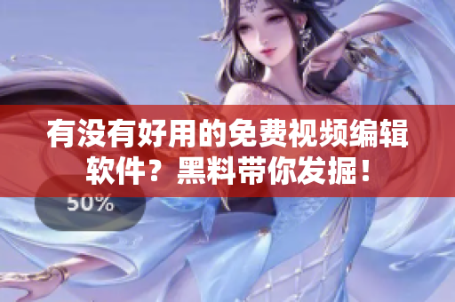 有没有好用的免费视频编辑软件？黑料带你发掘！