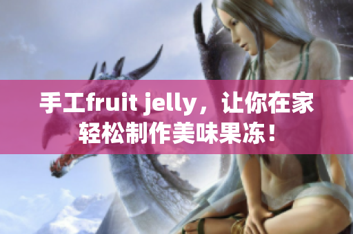 手工fruit jelly，让你在家轻松制作美味果冻！