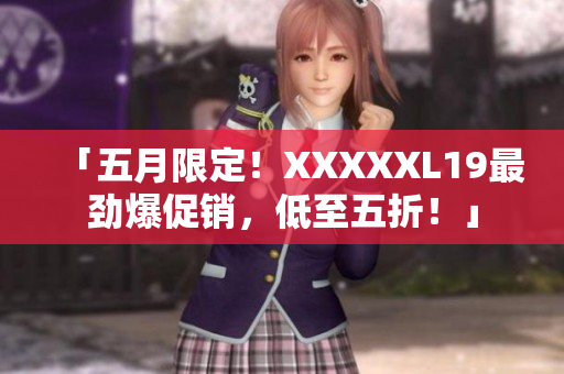 「五月限定！XXXXXL19最劲爆促销，低至五折！」