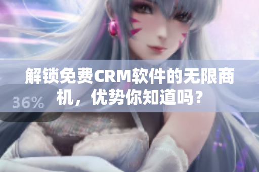 解锁免费CRM软件的无限商机，优势你知道吗？