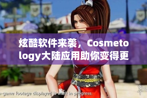 炫酷软件来袭，Cosmetology大陆应用助你变得更美丽！