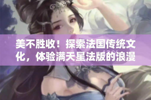 美不胜收！探索法国传统文化，体验满天星法版的浪漫魅力