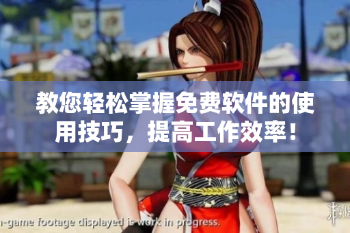 教您轻松掌握免费软件的使用技巧，提高工作效率！