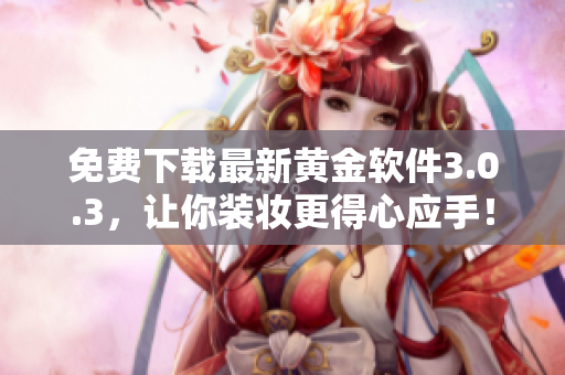 免费下载最新黄金软件3.0.3，让你装妆更得心应手！