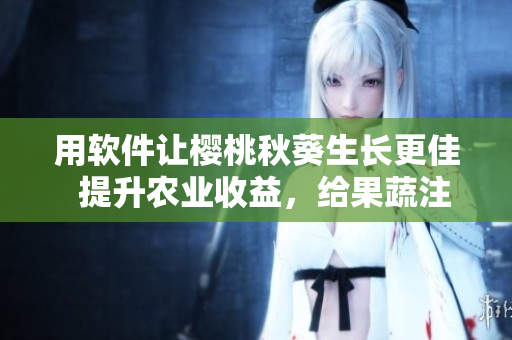 用软件让樱桃秋葵生长更佳  提升农业收益，给果蔬注入科技新动能