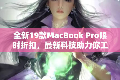 全新19款MacBook Pro限时折扣，最新科技助力你工作创造！