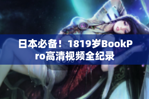 日本必备！1819岁BookPro高清视频全纪录