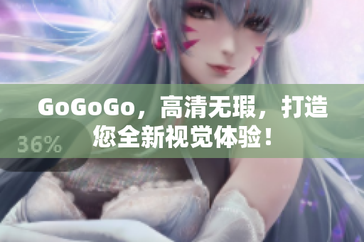 GoGoGo，高清无瑕，打造您全新视觉体验！