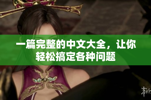 一篇完整的中文大全，让你轻松搞定各种问题