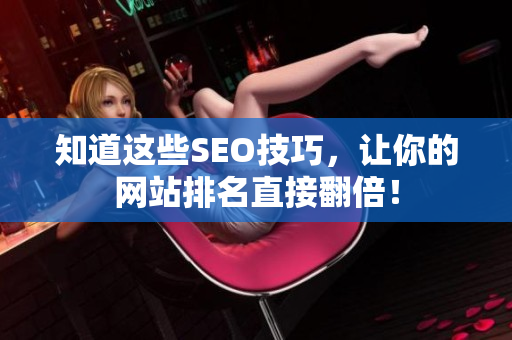 知道这些SEO技巧，让你的网站排名直接翻倍！