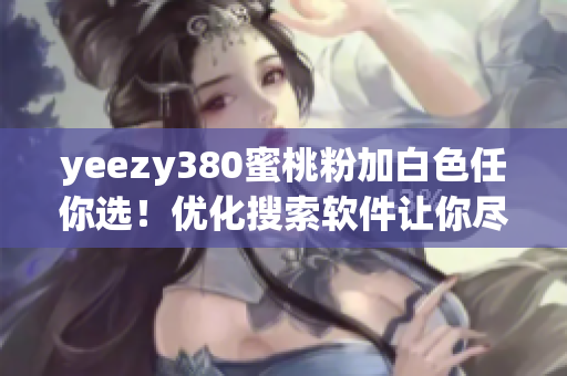 yeezy380蜜桃粉加白色任你选！优化搜索软件让你尽揽眼前SEO流量