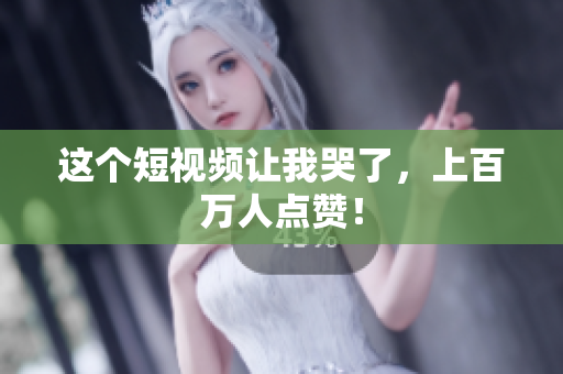 这个短视频让我哭了，上百万人点赞！