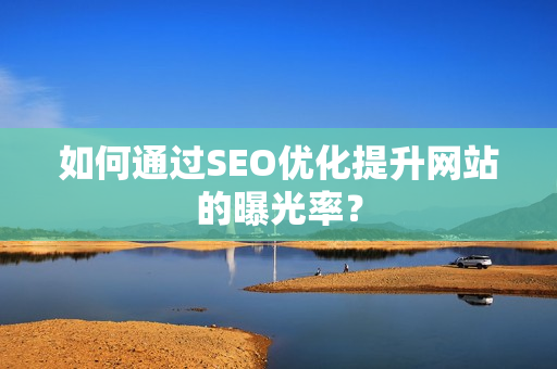如何通过SEO优化提升网站的曝光率？