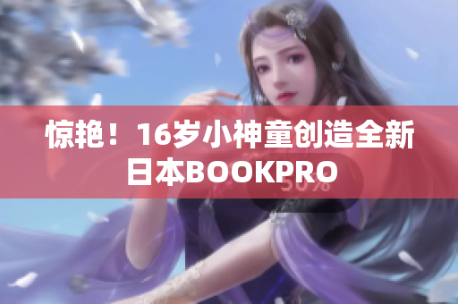 惊艳！16岁小神童创造全新日本BOOKPRO