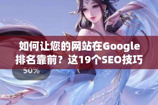 如何让您的网站在Google排名靠前？这19个SEO技巧绝不能错过！
