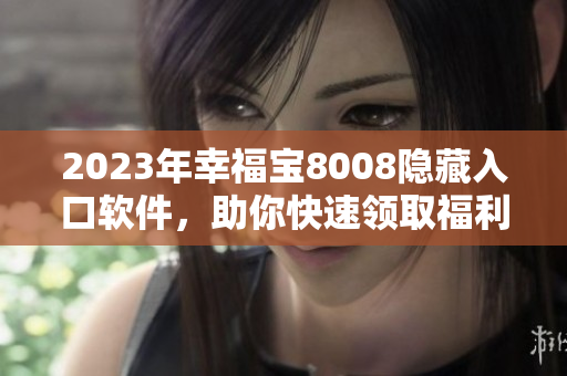 2023年幸福宝8008隐藏入口软件，助你快速领取福利