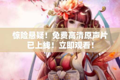 惊险悬疑！免费高清原声片已上线！立即观看！