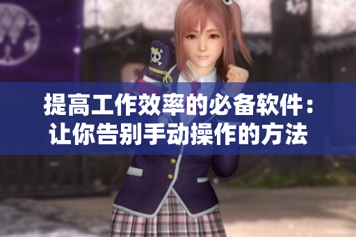 提高工作效率的必备软件：让你告别手动操作的方法