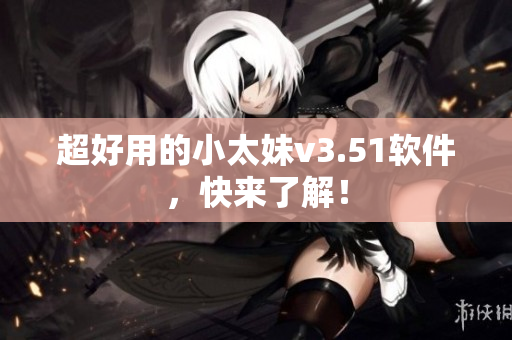 超好用的小太妹v3.51软件，快来了解！