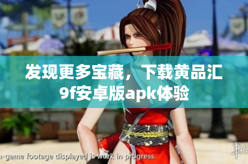 发现更多宝藏，下载黄品汇9f安卓版apk体验