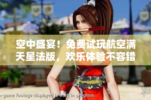 空中盛宴！免费试玩航空满天星法版，欢乐体验不容错过！