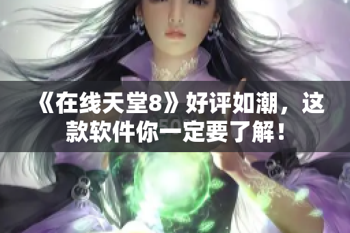《在线天堂8》好评如潮，这款软件你一定要了解！