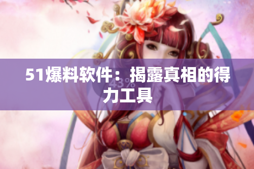 51爆料软件：揭露真相的得力工具